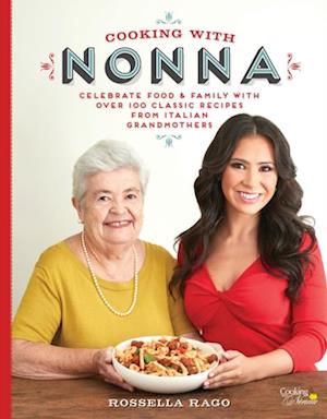 Cooking with Nonna : Celebrate Food & Family With Over 100 Classic Recipes from Italian Grandmothers