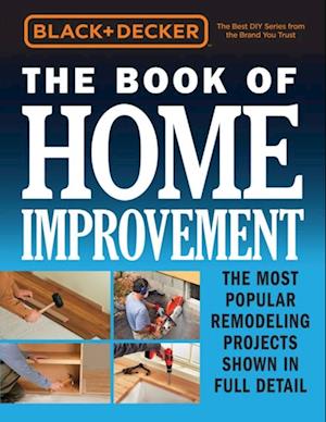 Black & Decker The Book of Home Improvement : The Most Popular Remodeling Projects Shown in Full Detail