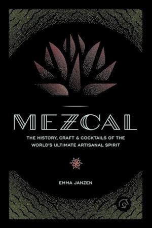 Mezcal : The History, Craft & Cocktails of the World's Ultimate Artisanal Spirit