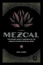 Mezcal : The History, Craft & Cocktails of the World's Ultimate Artisanal Spirit
