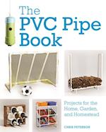 The PVC Pipe Book : Projects for the Home, Garden, and Homestead