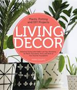 Living Decor : Plants, Potting and DIY Projects - Botanical Styling with Fiddle-Leaf Figs, Monsteras, Air Plants, Succulents, Ferns, and More of Your Favorite Houseplants
