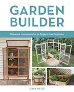 Garden Builder : Plans and Instructions for 35 Projects You Can Make