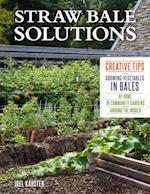 Straw Bale Solutions : Creative Tips for Growing Vegetables in Bales at Home, in Community Gardens, and around the World