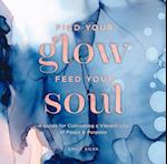 Find Your Glow, Feed Your Soul : A Guide for Cultivating a Vibrant Life of Peace & Purpose