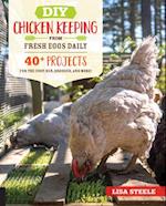 DIY Chicken Keeping from Fresh Eggs Daily : 40+ Projects for the Coop, Run, Brooder, and More!