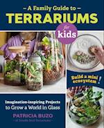 A Family Guide to Terrariums for Kids : Imagination-inspiring Projects to Grow a World in Glass - Build a mini ecosystem!