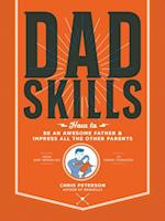 Dadskills : How to Be an Awesome Father and Impress All the Other Parents - From Baby Wrangling - To Taming Teenagers