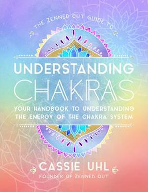 The Zenned Out Guide to Understanding Chakras : Your Handbook to Understanding The Energy of The Chakra System