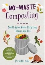 No-Waste Composting : Small-Space Waste Recycling, Indoors and Out. Plus, 10 projects to repurpose household items into compost-making machines
