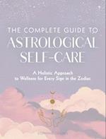 The Complete Guide to Astrological Self-Care : A Holistic Approach to Wellness for Every Sign in the Zodiac