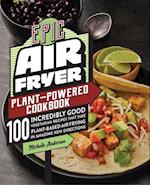 Epic Air Fryer Plant-Powered Cookbook