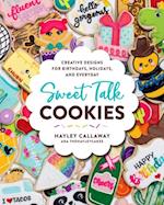 Sweet Talk Cookies : Creative Designs for Birthdays, Holidays, and Everyday