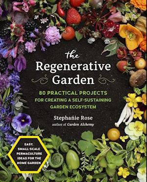 The Regenerative Garden : 80 Practical Projects for Creating a Self-sustaining Garden Ecosystem