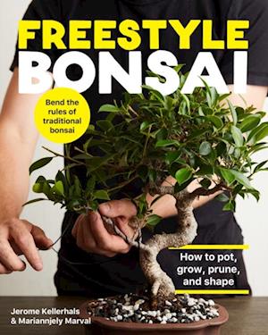Freestyle Bonsai : How to pot, grow, prune, and shape - Bend the rules of traditional bonsai