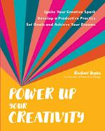 Power Up Your Creativity : Ignite Your Creative Spark - Develop a Productive Practice - Set Goals and Achieve Your Dreams