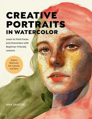 Creative Portraits in Watercolor : Learn to Paint Faces and Characters with Beginner-Friendly Lessons - Explore Watercolor, Ink, Gouache, and More