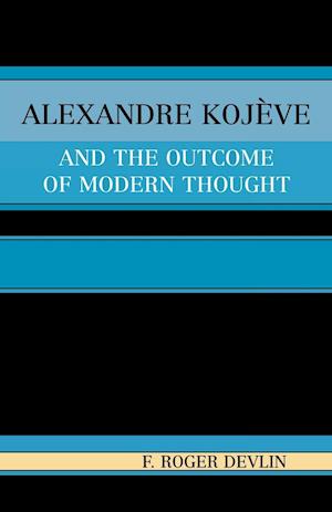 Alexandre Kojeve and the Outcome of Modern Thought