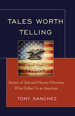 Tales Worth Telling : Stories of Selected Heroes/ Heroines Who Define Us as American