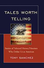 Tales Worth Telling : Stories of Selected Heroes/ Heroines Who Define Us as American