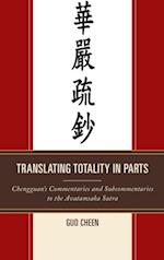 Translating Totality in Parts : Chengguan's Commentaries and Subcommentaries to the Avatamska Sutra