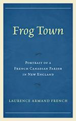 Frog Town : Portrait of a French Canadian Parish in New England