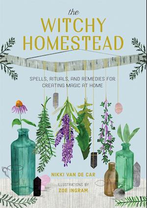 The Witchy Homestead: Spells, Rituals, and Remedies for Creating Magic at Home