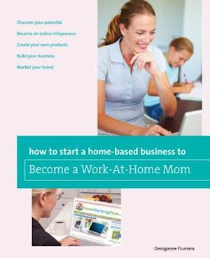 How to Start a Home-Based Business to Become a Work-At-Home Mom