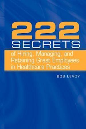 222 Secrets of Hiring, Managing, and Retaining Great Employees in Healthcare Practices