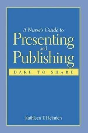 A Nurse's Guide to Presenting and Publishing: Dare to Share