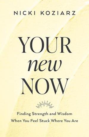 Your New Now – Finding Strength and Wisdom When You Feel Stuck Where You Are