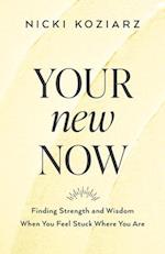 Your New Now – Finding Strength and Wisdom When You Feel Stuck Where You Are