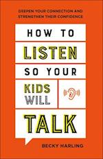 How to Listen So Your Kids Will Talk - Deepen Your Connection and Strengthen Their Confidence