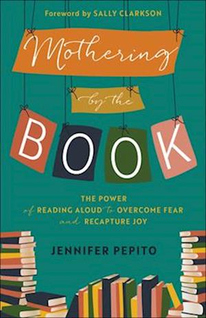 Mothering by the Book – The Power of Reading Aloud to Overcome Fear and Recapture Joy