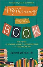 Mothering by the Book - The Power of Reading Aloud to Overcome Fear and Recapture Joy