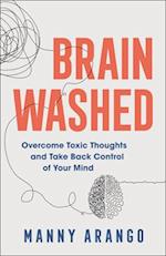 Brain Washed - Overcome Toxic Thoughts and Take Back Control of Your Mind