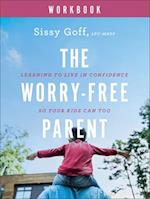 The Worry–Free Parent Workbook – Learning to Live in Confidence So Your Kids Can Too