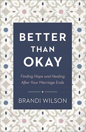 Better Than Okay - Finding Hope and Healing After Your Marriage Ends