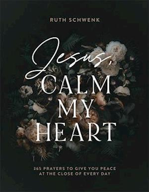 Jesus, Calm My Heart – 365 Prayers to Give You Peace at the Close of Every Day