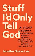 Stuff I`d Only Tell God - A Guided Journal of Courageous Honesty, Obsessive Truth-Telling, and Beautifully Ruthless Self-Discovery