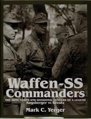 Waffen-SS Commanders: The Army, Corps and Division Leaders of a Legend-Augsberger to Kreutz