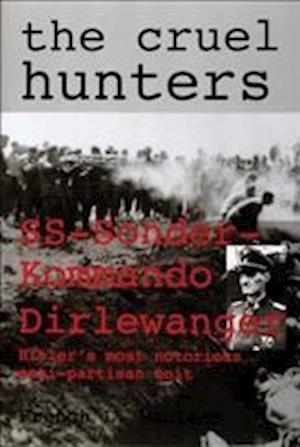Cruel Hunters: SS-Sonderkommando Dirlewanger Hitlers Mt Notorious Anti-Partisan Unit