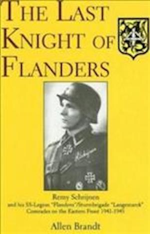 Last Knight of Flanders: Remy Schrijnen and his SS-Legion "Flandern"/Sturmbrigade "Langemarck" Comrades on the Eastern Front 1941-1945