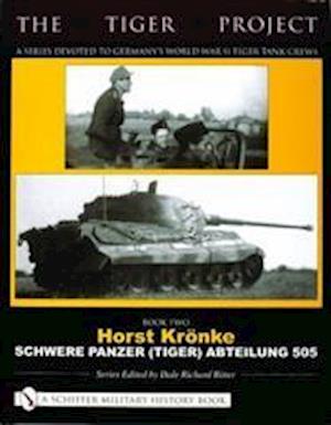 TIGER PROJECT: A Series Devoted to Germany's World War II Tiger Tank Crews: Book 2: Horst Kronke - Schwere Panzer (Tiger) Abteilung 505
