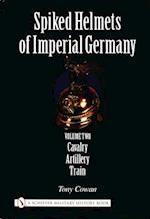 Spiked Helmets of Imperial Germany: Vol II - Cavalry, Artillery, Train