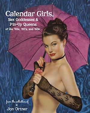 Calendar Girls, Sex Goddesses, and Pin-Up Queens of the '40s, '50s, and '60s