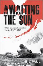 Awaiting the Sun: WWII Veterans Remember the Aleutians