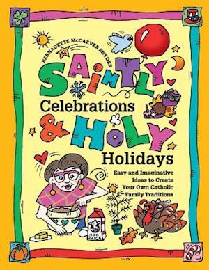 Saintly Celebrations and Holy Holidays: Easy and Imaginative Ideas to Create Your Own Catholic Family Traditions