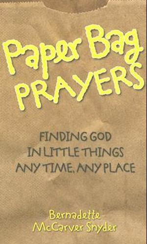Paper Bag Prayers: Finding God in Little Things: Any Time, Any Place
