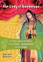 Our Lady of Guadalupe: A New Interpretation of the Story, Apparitions and Image 